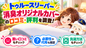 トゥルースリーパー 消臭オリジナルカバーの口コミ・評判を調査！悪い口コミや必要性・代用も確認の記事のアイキャッチ画像